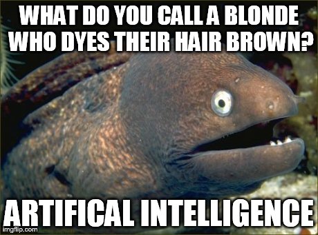 Bad Joke Eel Meme | WHAT DO YOU CALL A BLONDE WHO DYES THEIR HAIR BROWN? ARTIFICAL INTELLIGENCE | image tagged in memes,bad joke eel | made w/ Imgflip meme maker
