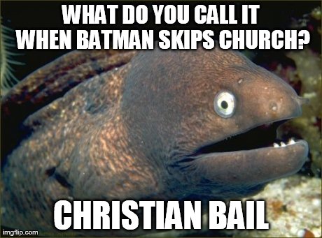 Bad Joke Eel Meme | WHAT DO YOU CALL IT WHEN BATMAN SKIPS CHURCH? CHRISTIAN BAIL | image tagged in memes,bad joke eel | made w/ Imgflip meme maker