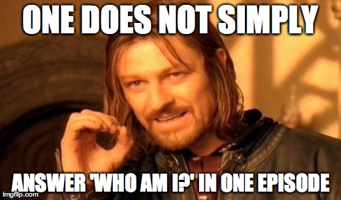 One Does Not Simply Meme | ONE DOES NOT SIMPLY ANSWER 'WHO AM I?' IN ONE EPISODE | image tagged in memes,one does not simply | made w/ Imgflip meme maker