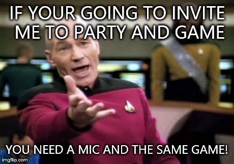 Picard Wtf | IF YOUR GOING TO INVITE ME TO PARTY AND GAME YOU NEED A MIC AND THE SAME GAME! | image tagged in memes,picard wtf | made w/ Imgflip meme maker