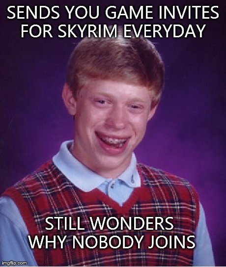 Bad Luck Brian | SENDS YOU GAME INVITES FOR SKYRIM EVERYDAY  STILL WONDERS WHY NOBODY JOINS | image tagged in memes,bad luck brian | made w/ Imgflip meme maker