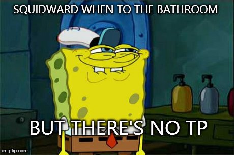Don't You Squidward | SQUIDWARD WHEN TO THE BATHROOM  BUT THERE'S NO TP | image tagged in memes,dont you squidward | made w/ Imgflip meme maker