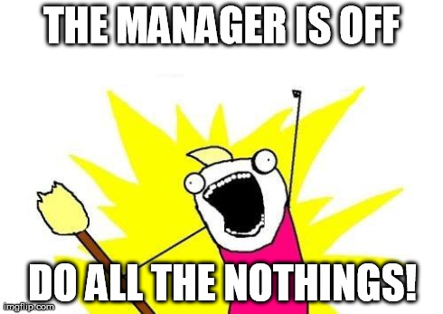 X All The Y | THE MANAGER IS OFF DO ALL THE NOTHINGS! | image tagged in memes,x all the y | made w/ Imgflip meme maker
