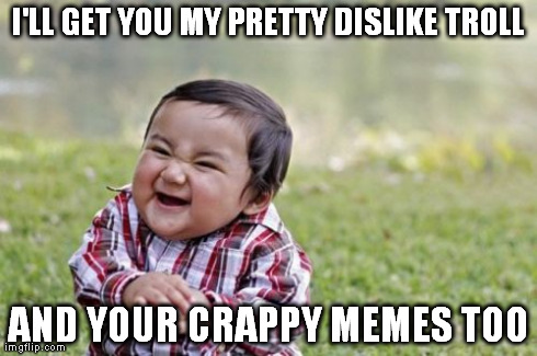 Seriously, i will beat your memes up if you don't stop disliking my things simply to dislike them! | I'LL GET YOU MY PRETTY DISLIKE TROLL AND YOUR CRAPPY MEMES TOO | image tagged in memes,evil toddler,dislike,troll,crappy | made w/ Imgflip meme maker
