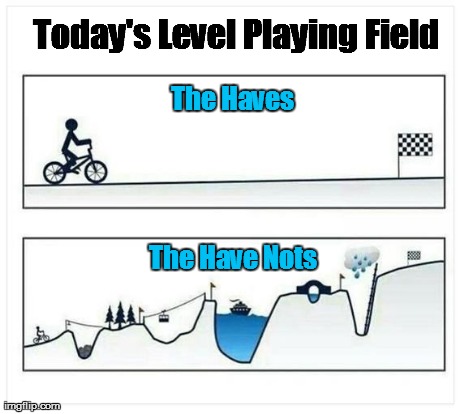 The Haves The Have Nots Today's Level Playing Field | image tagged in rich poor | made w/ Imgflip meme maker