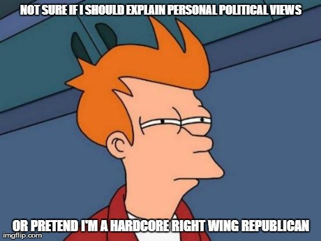 Futurama Fry Meme | NOT SURE IF I SHOULD EXPLAIN PERSONAL POLITICAL VIEWS OR PRETEND I'M A HARDCORE RIGHT WING REPUBLICAN | image tagged in memes,futurama fry | made w/ Imgflip meme maker