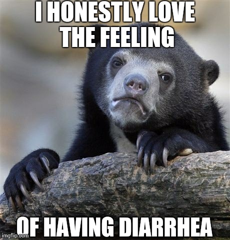 Confession Bear Meme | I HONESTLY LOVE THE FEELING OF HAVING DIARRHEA | image tagged in memes,confession bear | made w/ Imgflip meme maker