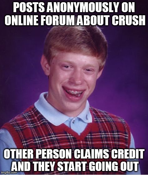 Bad Luck Brian Meme | POSTS ANONYMOUSLY ON ONLINE FORUM ABOUT CRUSH OTHER PERSON CLAIMS CREDIT AND THEY START GOING OUT | image tagged in memes,bad luck brian | made w/ Imgflip meme maker