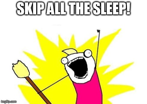 X All The Y | SKIP ALL THE SLEEP! | image tagged in memes,x all the y | made w/ Imgflip meme maker