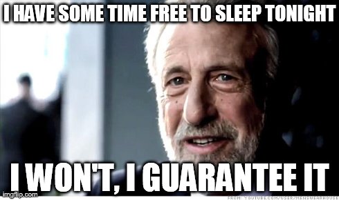 I Guarantee It | I HAVE SOME TIME FREE TO SLEEP TONIGHT I WON'T, I GUARANTEE IT | image tagged in memes,i guarantee it | made w/ Imgflip meme maker