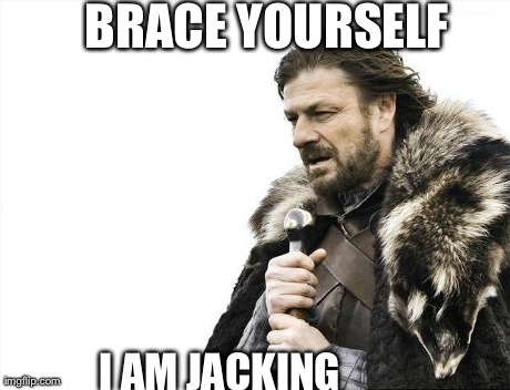 Brace Yourselves X is Coming Meme | BRACE YOURSELF I AM JACKING | image tagged in memes,brace yourselves x is coming | made w/ Imgflip meme maker