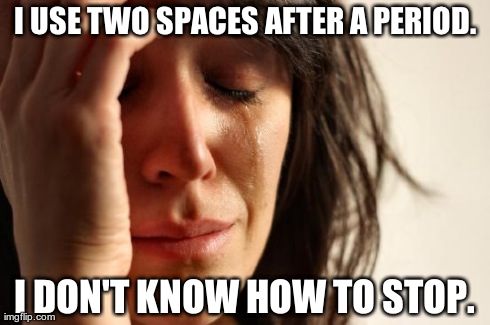 It's 1 Space, Not 2, After a Period.  Period. | I USE TWO SPACES AFTER A PERIOD. I DON'T KNOW HOW TO STOP. | image tagged in memes,first world problems,2 spaces,1 space,period,punctuation | made w/ Imgflip meme maker