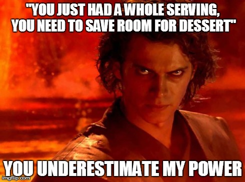 You Underestimate My Power | "YOU JUST HAD A WHOLE SERVING, YOU NEED TO SAVE ROOM FOR DESSERT" YOU UNDERESTIMATE MY POWER | image tagged in memes,you underestimate my power | made w/ Imgflip meme maker