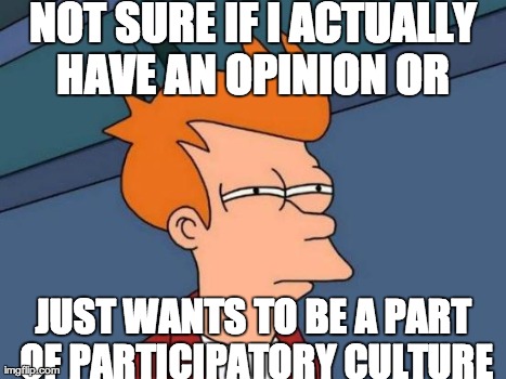 Futurama Fry Meme | NOT SURE IF I ACTUALLY HAVE AN OPINION OR  JUST WANTS TO BE A PART OF PARTICIPATORY CULTURE | image tagged in memes,futurama fry | made w/ Imgflip meme maker