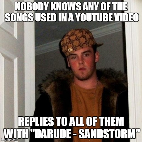 I hate this so much. | NOBODY KNOWS ANY OF THE SONGS USED IN A YOUTUBE VIDEO REPLIES TO ALL OF THEM WITH "DARUDE - SANDSTORM" | image tagged in memes,scumbag steve,darude sandstorm | made w/ Imgflip meme maker
