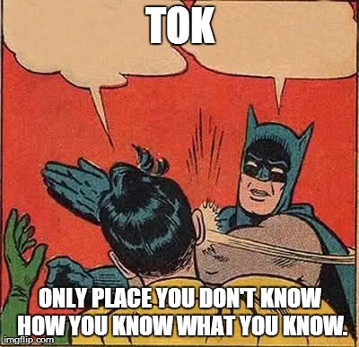 Batman Slapping Robin | TOK ONLY PLACE YOU DON'T KNOW HOW YOU KNOW WHAT YOU KNOW. | image tagged in memes,batman slapping robin | made w/ Imgflip meme maker