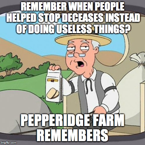 Pepperidge Farm Remembers Meme | REMEMBER WHEN PEOPLE HELPED STOP DECEASES INSTEAD OF DOING USELESS THINGS? PEPPERIDGE FARM REMEMBERS | image tagged in memes,pepperidge farm remembers | made w/ Imgflip meme maker