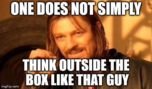 One Does Not Simply Meme | ONE DOES NOT SIMPLY THINK OUTSIDE THE BOX LIKE THAT GUY | image tagged in memes,one does not simply | made w/ Imgflip meme maker
