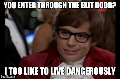 I Too Like To Live Dangerously | YOU ENTER THROUGH THE EXIT DOOR? I TOO LIKE TO LIVE DANGEROUSLY | image tagged in memes,i too like to live dangerously | made w/ Imgflip meme maker