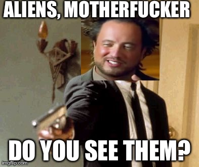 Do you see them? | ALIENS, MOTHERF**KER DO YOU SEE THEM? | image tagged in memes,say that again i dare you | made w/ Imgflip meme maker