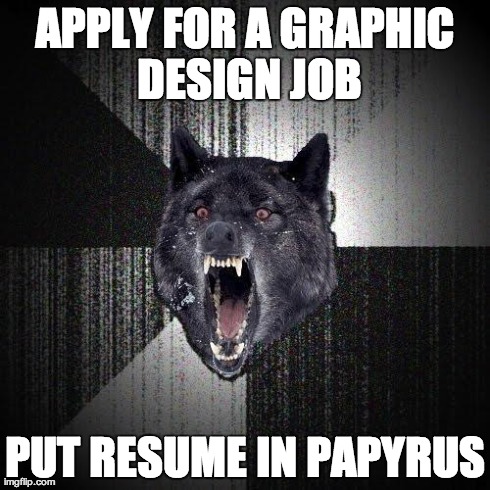 Insanity Wolf Meme | APPLY FOR A GRAPHIC DESIGN JOB PUT RESUME IN PAPYRUS | image tagged in memes,insanity wolf,AdviceAnimals | made w/ Imgflip meme maker