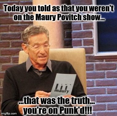 TV Crossover | Today you told as that you weren't on the Maury Povitch show... ...that was the truth... you're on Punk'd!!! | image tagged in memes,maury lie detector,truth | made w/ Imgflip meme maker