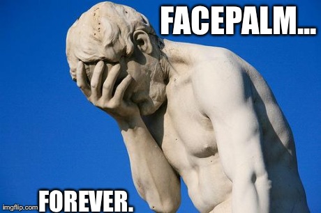 FACEPALM... FOREVER. | image tagged in epic facepalm | made w/ Imgflip meme maker