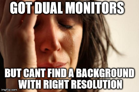 First World Problems Meme | GOT DUAL MONITORS   BUT CANT FIND A BACKGROUND WITH RIGHT RESOLUTION | image tagged in memes,first world problems | made w/ Imgflip meme maker