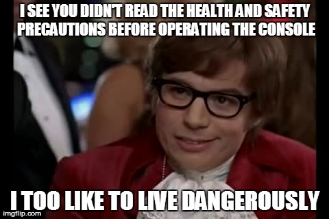 I Too Like To Live Dangerously | I SEE YOU DIDN'T READ THE HEALTH AND SAFETY PRECAUTIONS BEFORE OPERATING THE CONSOLE I TOO LIKE TO LIVE DANGEROUSLY | image tagged in memes,i too like to live dangerously | made w/ Imgflip meme maker