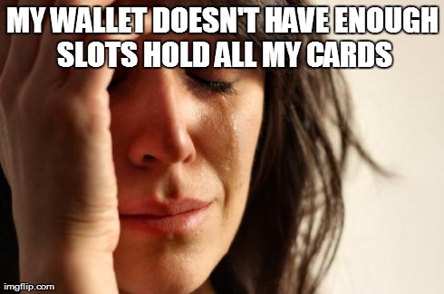 First World Problems Meme | MY WALLET DOESN'T HAVE ENOUGH SLOTS HOLD ALL MY CARDS | image tagged in memes,first world problems | made w/ Imgflip meme maker