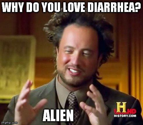 Ancient Aliens Meme | WHY DO YOU LOVE DIARRHEA? ALIEN | image tagged in memes,ancient aliens | made w/ Imgflip meme maker