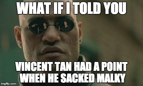 Matrix Morpheus Meme | WHAT IF I TOLD YOU VINCENT TAN HAD A POINT WHEN HE SACKED MALKY | image tagged in memes,matrix morpheus | made w/ Imgflip meme maker