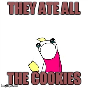 Sad X All The Y Meme | THEY ATE ALL THE COOKIES | image tagged in memes,sad x all the y | made w/ Imgflip meme maker