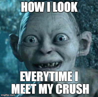 Gollum | HOW I LOOK EVERYTIME I MEET MY CRUSH | image tagged in memes,gollum | made w/ Imgflip meme maker
