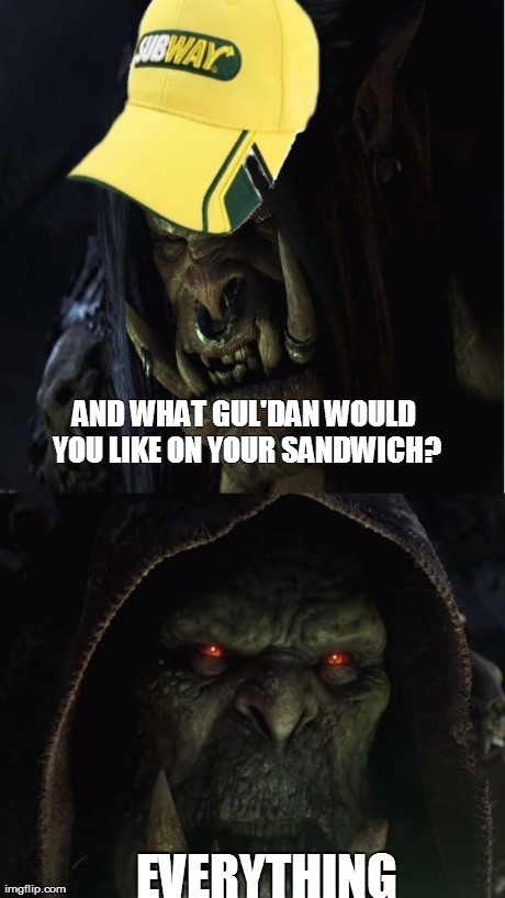 AND WHAT GUL'DAN WOULD YOU LIKE ON YOUR SANDWICH? EVERYTHING | image tagged in welcome to gromway | made w/ Imgflip meme maker