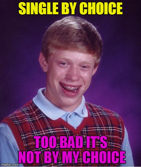 All the Single Lady's | SINGLE BY CHOICE TOO BAD IT'S NOT BY MY CHOICE | image tagged in memes,bad luck brian,funny,humor,lol | made w/ Imgflip meme maker