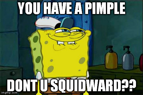 Don't You Squidward | YOU HAVE A PIMPLE DONT U SQUIDWARD?? | image tagged in memes,dont you squidward | made w/ Imgflip meme maker