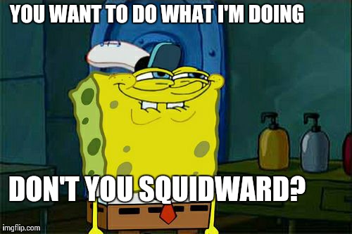Don't You Squidward Meme | YOU WANT TO DO WHAT I'M DOING DON'T YOU SQUIDWARD? | image tagged in memes,dont you squidward | made w/ Imgflip meme maker