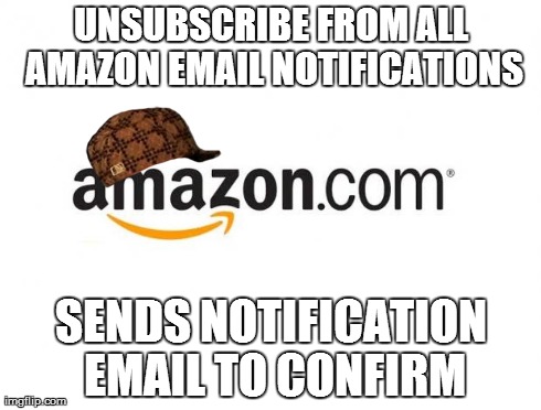 UNSUBSCRIBE FROM ALL AMAZON EMAIL NOTIFICATIONS SENDS NOTIFICATION EMAIL TO CONFIRM | image tagged in scumbag amazon,scumbag | made w/ Imgflip meme maker
