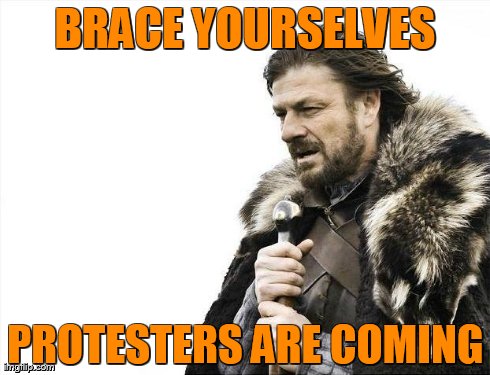 Brace Yourselves X is Coming Meme | BRACE YOURSELVES PROTESTERS ARE COMING | image tagged in memes,brace yourselves x is coming | made w/ Imgflip meme maker
