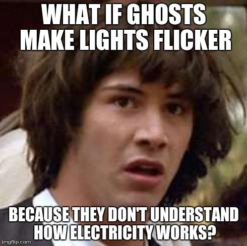 Conspiracy Keanu Meme | WHAT IF GHOSTS MAKE LIGHTS FLICKER BECAUSE THEY DON'T UNDERSTAND HOW ELECTRICITY WORKS? | image tagged in memes,conspiracy keanu | made w/ Imgflip meme maker