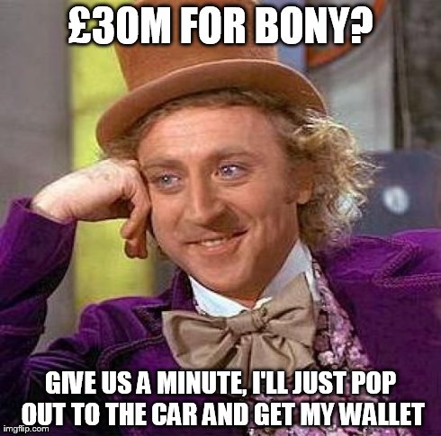 Creepy Condescending Wonka Meme | Â£30M FOR BONY? GIVE US A MINUTE, I'LL JUST POP OUT TO THE CAR AND GET MY WALLET | image tagged in memes,creepy condescending wonka | made w/ Imgflip meme maker
