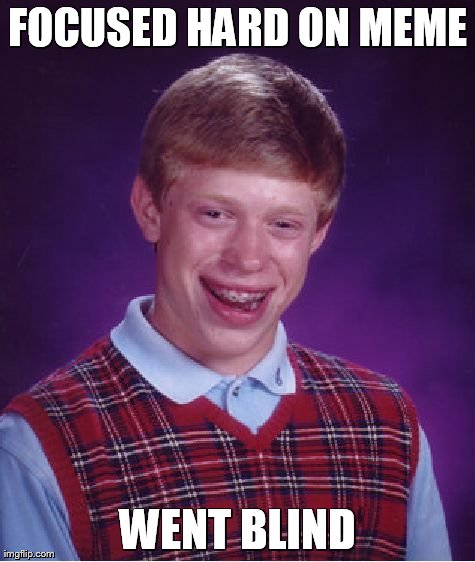Bad Luck Brian Meme | FOCUSED HARD ON MEME WENT BLIND | image tagged in memes,bad luck brian | made w/ Imgflip meme maker