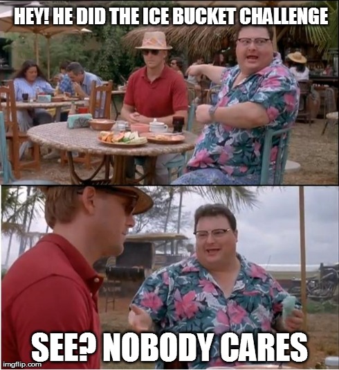 See Nobody Cares Meme | HEY! HE DID THE ICE BUCKET CHALLENGE SEE? NOBODY CARES | image tagged in memes,see nobody cares | made w/ Imgflip meme maker