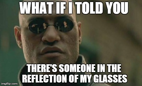 Matrix Morpheus | WHAT IF I TOLD YOU THERE'S SOMEONE IN THE REFLECTION OF MY GLASSES | image tagged in memes,matrix morpheus | made w/ Imgflip meme maker