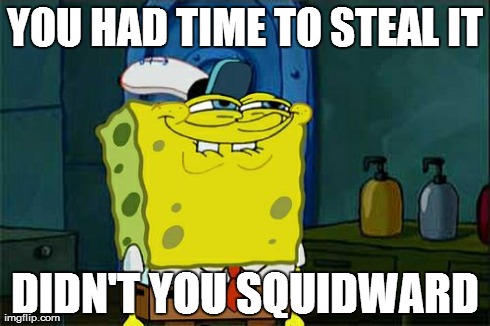 YOU HAD TIME TO STEAL IT DIDN'T YOU SQUIDWARD | image tagged in memes,dont you squidward | made w/ Imgflip meme maker