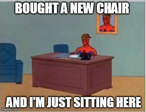 Spiderman Computer Desk Meme | BOUGHT A NEW CHAIR AND I'M JUST SITTING HERE | image tagged in memes,spiderman computer desk,spiderman,scumbag | made w/ Imgflip meme maker