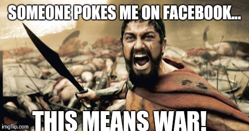 Sparta Leonidas | SOMEONE POKES ME ON FACEBOOK... THIS MEANS WAR! | image tagged in memes,sparta leonidas | made w/ Imgflip meme maker