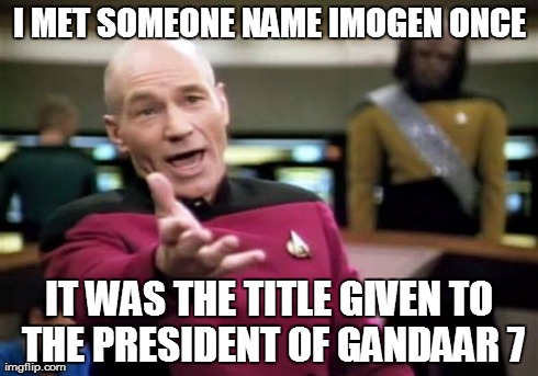 Picard Wtf | I MET SOMEONE NAME IMOGEN ONCE IT WAS THE TITLE GIVEN TO THE PRESIDENT OF GANDAAR 7 | image tagged in memes,picard wtf | made w/ Imgflip meme maker