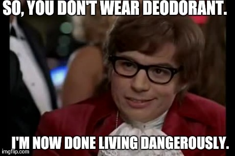 I Too Like To Live Dangerously | SO, YOU DON'T WEAR DEODORANT. I'M NOW DONE LIVING DANGEROUSLY. | image tagged in memes,i too like to live dangerously | made w/ Imgflip meme maker